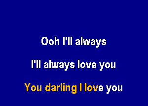 Ooh I'll always

I'll always love you

You darling I love you