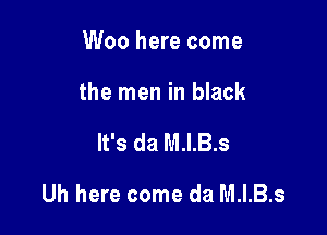 Woo here come
the men in black

It's da M.I.B.S

Uh here come da M.I.B.s