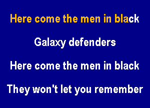 Here come the men in black
Galaxy defenders
Here come the men in black

They won't let you remember