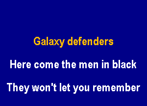 Galaxy defenders

Here come the men in black

They won't let you remember