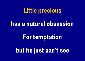 Little precious

has a natural obsession

For temptation

but he just can't see