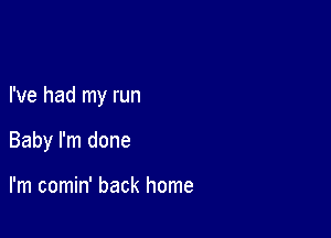 I've had my run

Baby I'm done

I'm comin' back home