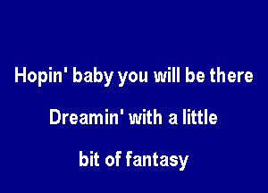 Hopin' baby you will be there

Dreamin' with a little

bit of fantasy