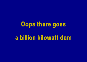 Oops there goes

a billion kilowatt dam