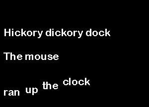 Hickory dickory dock

The mouse

clock
ran UP the