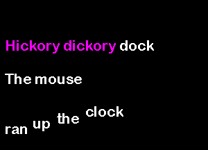 Hickory dickory dock

The mouse

clock
ran up the
