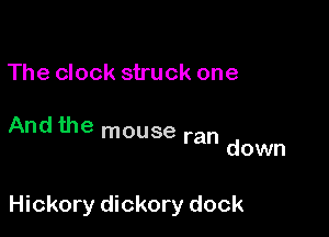 The clock struck one

And the mouse ran

down

Hickory dickory dock