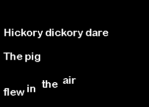 Hickory dickory dare

The pig

the air

flew 'n