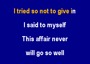 I tried so not to give in

I said to myself
This affair never

will go so well