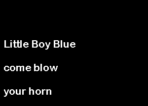 Little Boy Blue

come blow

your horn