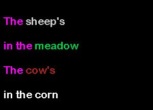 The sheep's

in the meadow

The cow's

in the corn