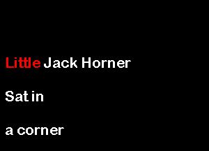 Little Jack Horner

Sat in

a corner