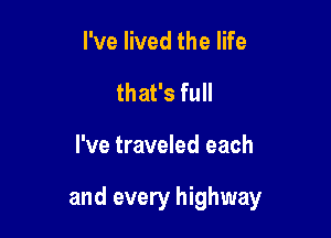 I've lived the life
that's full

I've traveled each

and every highway