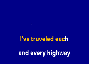 I've traveled each

and every highway