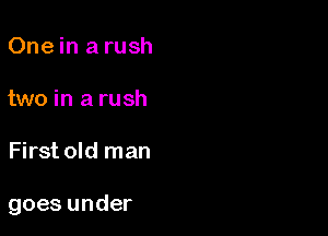 Onein a rush

two in a rush

First old man

goes under