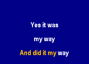 Yes it was

my way

And did it my way
