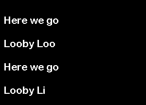 Here we go
Looby Loo

Here we go

Looby Li