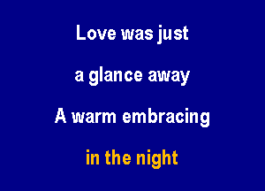Love was just

a glance away

A warm embracing

in the night