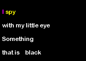 I Spy

with my little eye

Something

thatis black