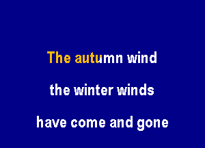 The autumn wind

the winter winds

have come and gone