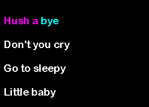 Hush a bye

Don't you cry

Go to sleepy

Little baby