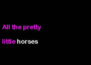 All the pretty

little horses