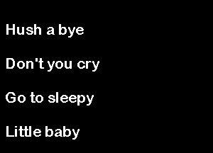 Hush a bye

Don't you cry

Go to sleepy

Little baby