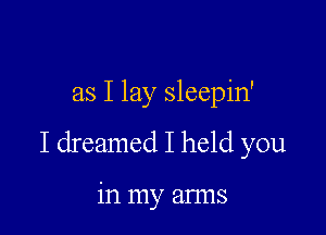 as I lay sleepin'

I dreamed I held you

in my anus