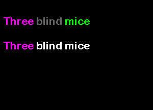 Three blind mice

Three blind mice