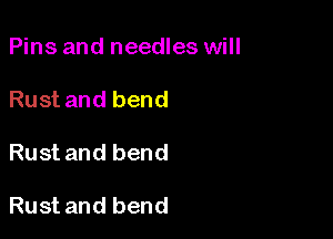 Pins and needles will

Rust and bend

Rust and bend

Rust and bend