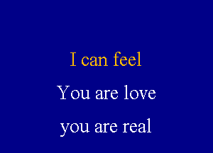 I can feel

You are love

you are real