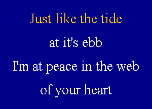 Just like the tide
at it's ebb

I'm at peace in the web

of your heart