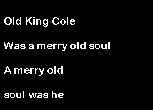 Old King Cole

Was a merry old soul

A merry old

soul was he