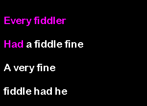Every fiddler

Had a fiddle fine

A veryfme

fiddle had he