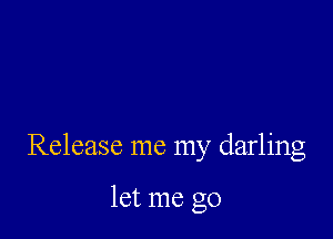 Release me my darling

let me go