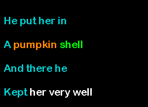 He puther in
A pumpkin shell

And there he

Kept her very well