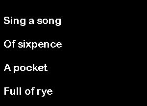 Sing a song

Of Sixpence

A pocket

Full of rye