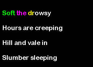 Soft the drowsy
Hours are creeping

Hill and vale in

Slumber sleeping