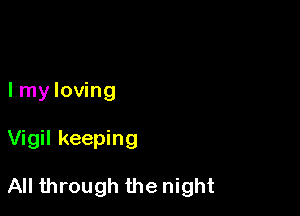 I my loving

Vigil keeping

All through the night