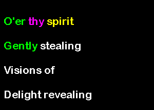 O'er thy spirit
Gently stealing

Visions of

Delight revealing