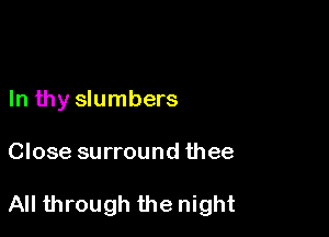 In thy slumbers

Close surround thee

All through the night