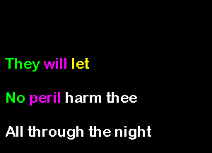 They will let

No peril harm thee

All through the night
