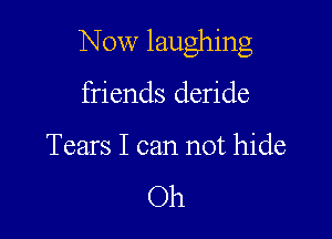 Now laughing

friends deride

Tears I can not hide

Oh