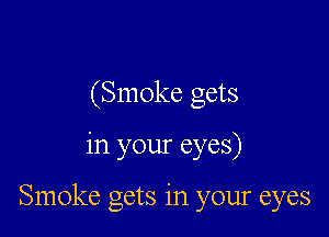 (Smoke gets

in your eyes)

Smoke gets in your eyes