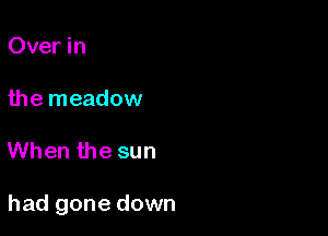 Over in

the meadow

When the sun

had gone down