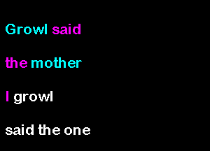 Growl said

the mother

I growl

said the one