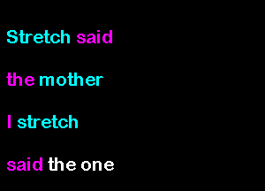 Stretch said

the mother

I stretch

said the one