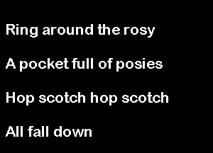 Ring around the rosy

A pocket full of posies

Hop scotch hop scotch

All fall down