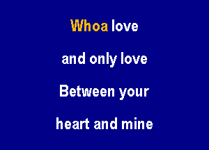 Whoa love

and only love

Between your

heart and mine