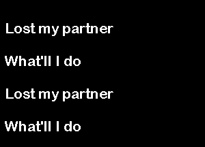 Lost my partner

What'll I do

Lost my partner

What'll I do